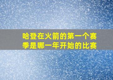 哈登在火箭的第一个赛季是哪一年开始的比赛