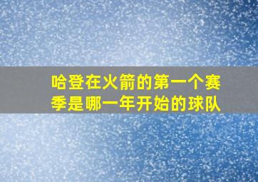 哈登在火箭的第一个赛季是哪一年开始的球队