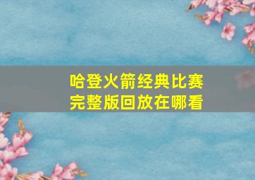 哈登火箭经典比赛完整版回放在哪看