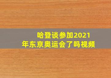 哈登谈参加2021年东京奥运会了吗视频