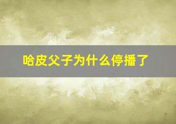 哈皮父子为什么停播了