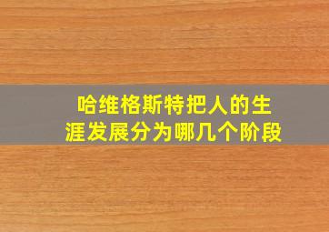 哈维格斯特把人的生涯发展分为哪几个阶段