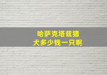 哈萨克塔兹猎犬多少钱一只啊