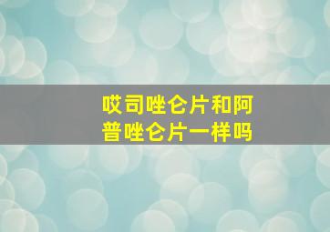 哎司唑仑片和阿普唑仑片一样吗