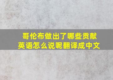 哥伦布做出了哪些贡献英语怎么说呢翻译成中文