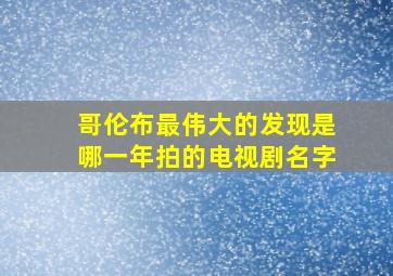 哥伦布最伟大的发现是哪一年拍的电视剧名字