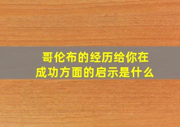 哥伦布的经历给你在成功方面的启示是什么