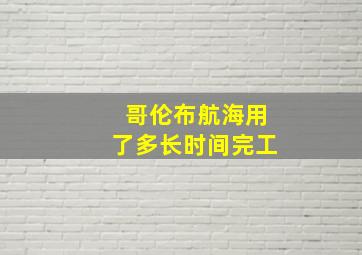 哥伦布航海用了多长时间完工