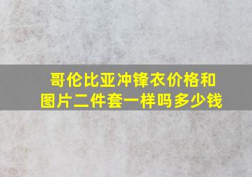 哥伦比亚冲锋衣价格和图片二件套一样吗多少钱