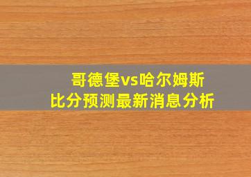 哥德堡vs哈尔姆斯比分预测最新消息分析