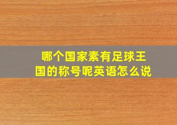 哪个国家素有足球王国的称号呢英语怎么说