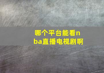 哪个平台能看nba直播电视剧啊