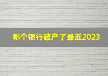 哪个银行破产了最近2023