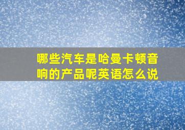 哪些汽车是哈曼卡顿音响的产品呢英语怎么说