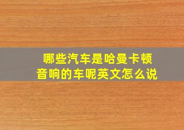 哪些汽车是哈曼卡顿音响的车呢英文怎么说