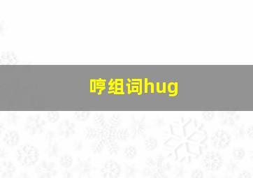 哼组词hug