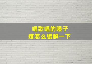 唱歌唱的嗓子疼怎么缓解一下