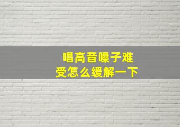 唱高音嗓子难受怎么缓解一下