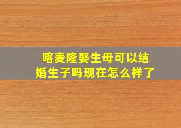 喀麦隆娶生母可以结婚生子吗现在怎么样了