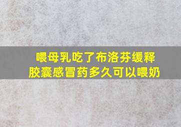 喂母乳吃了布洛芬缓释胶囊感冒药多久可以喂奶