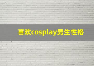 喜欢cosplay男生性格