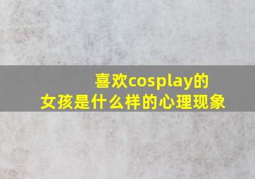 喜欢cosplay的女孩是什么样的心理现象