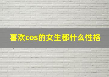 喜欢cos的女生都什么性格