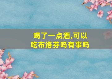 喝了一点酒,可以吃布洛芬吗有事吗