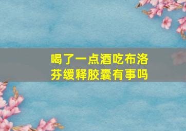 喝了一点酒吃布洛芬缓释胶囊有事吗