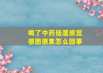 喝了中药祛湿感觉很困很累怎么回事