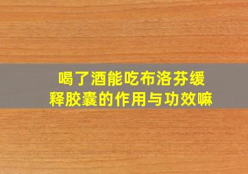 喝了酒能吃布洛芬缓释胶囊的作用与功效嘛