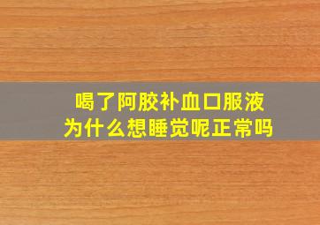 喝了阿胶补血口服液为什么想睡觉呢正常吗