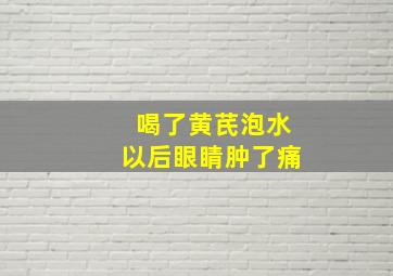 喝了黄芪泡水以后眼睛肿了痛