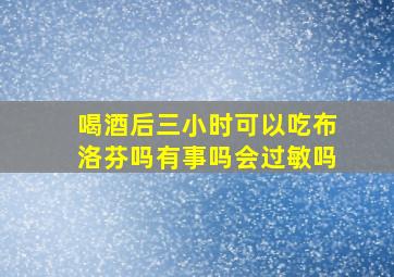 喝酒后三小时可以吃布洛芬吗有事吗会过敏吗