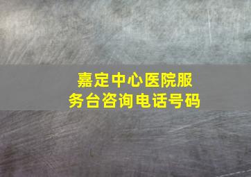 嘉定中心医院服务台咨询电话号码