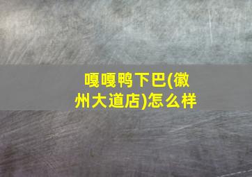 嘎嘎鸭下巴(徽州大道店)怎么样