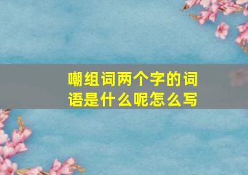 嘲组词两个字的词语是什么呢怎么写