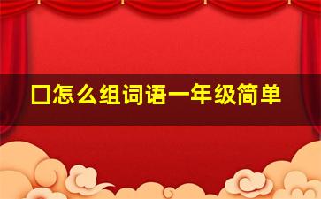 囗怎么组词语一年级简单