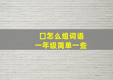 囗怎么组词语一年级简单一些