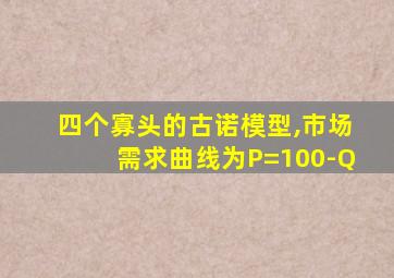 四个寡头的古诺模型,市场需求曲线为P=100-Q