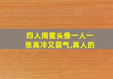 四人闺蜜头像一人一张高冷又霸气,真人的