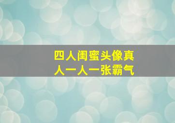 四人闺蜜头像真人一人一张霸气