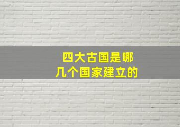 四大古国是哪几个国家建立的