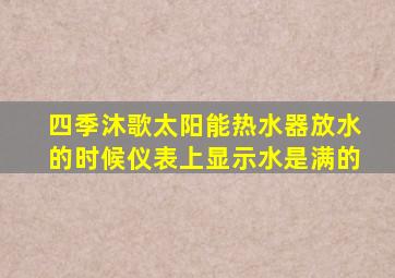 四季沐歌太阳能热水器放水的时候仪表上显示水是满的