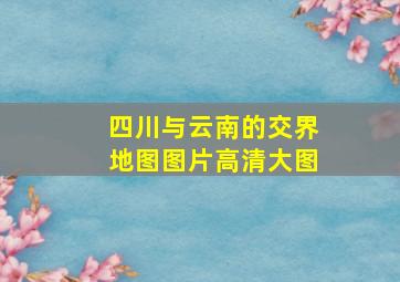 四川与云南的交界地图图片高清大图