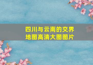 四川与云南的交界地图高清大图图片