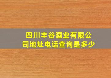 四川丰谷酒业有限公司地址电话查询是多少