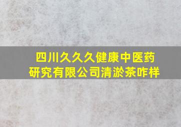 四川久久久健康中医药研究有限公司清淤茶咋样