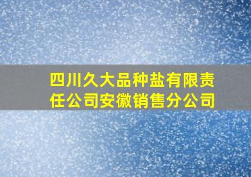 四川久大品种盐有限责任公司安徽销售分公司