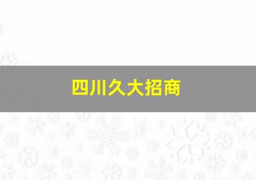 四川久大招商